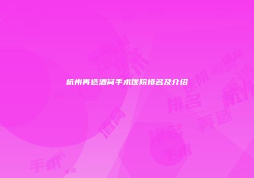 杭州再造酒窝手术医院排名及介绍