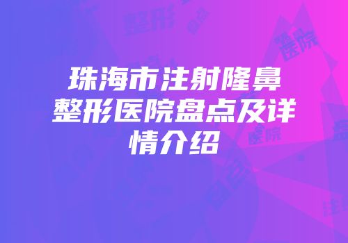 珠海市注射隆鼻整形医院盘点及详情介绍
