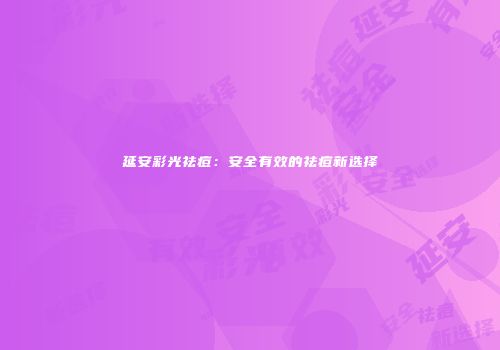 延安彩光祛痘：安全有效的祛痘新选择