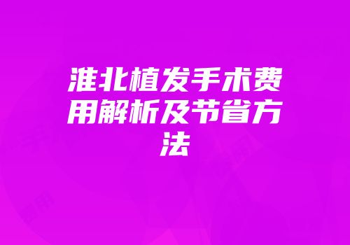 淮北植发手术费用解析及节省方法