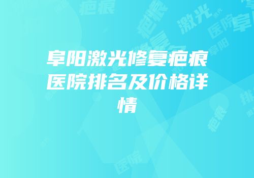 阜阳激光修复疤痕医院排名及价格详情