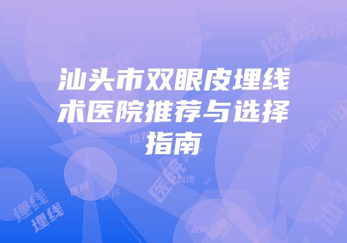 汕头市双眼皮埋线术医院推荐与选择指南