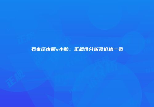 石家庄市魔v小脸：正规性分析及价格一览
