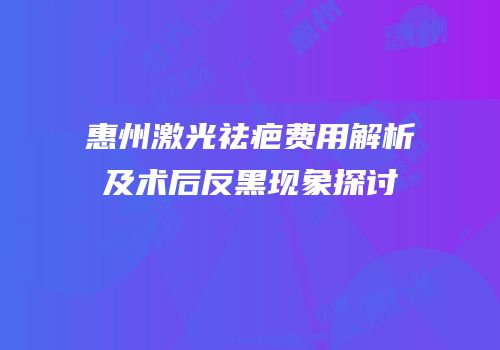 惠州激光祛疤费用解析及术后反黑现象探讨