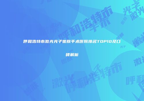 呼和浩特市激光光子嫩肤手术医院排名TOP10及口碑解析