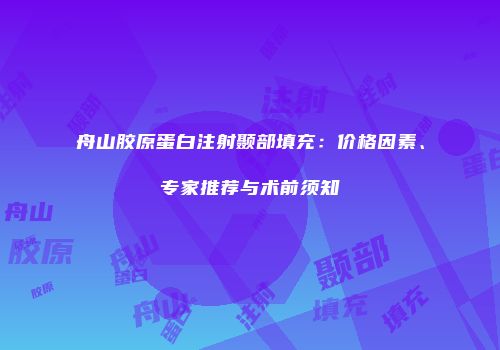 舟山胶原蛋白注射颞部填充：价格因素、专家推荐与术前须知