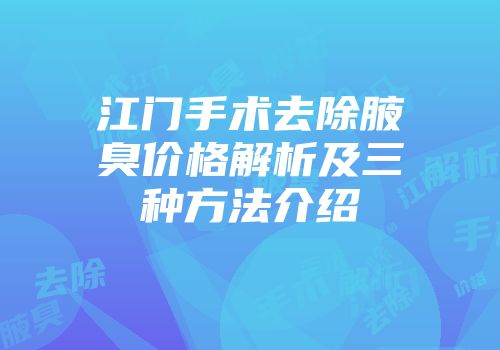江门手术去除腋臭价格解析及三种方法介绍