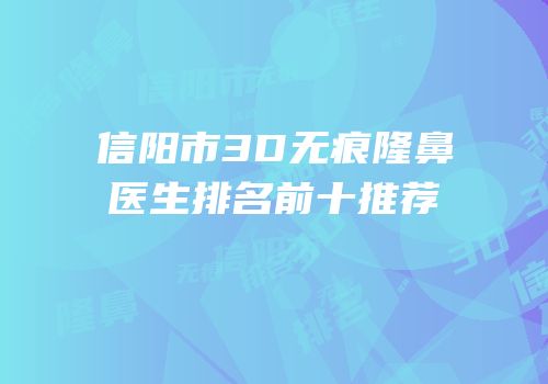 信阳市3D无痕隆鼻医生排名前十推荐
