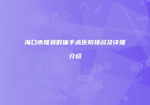 海口市隆鼻假体手术医院排名及详细介绍