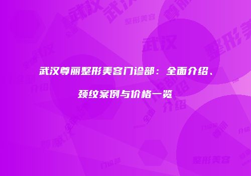 武汉尊丽整形美容门诊部：全面介绍、颈纹案例与价格一览