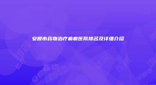 安顺市药物治疗瘢痕医院排名及详细介绍