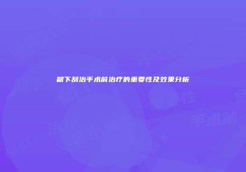 龈下刮治手术前治疗的重要性及效果分析