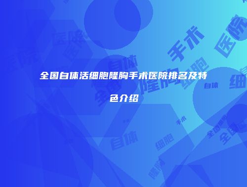 全国自体活细胞隆胸手术医院排名及特色介绍