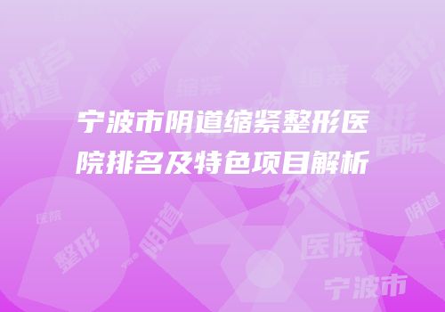 宁波市阴道缩紧整形医院排名及特色项目解析