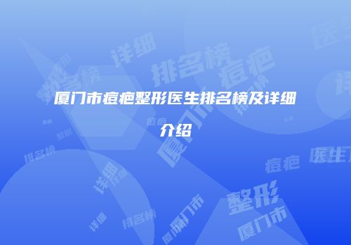 厦门市痘疤整形医生排名榜及详细介绍