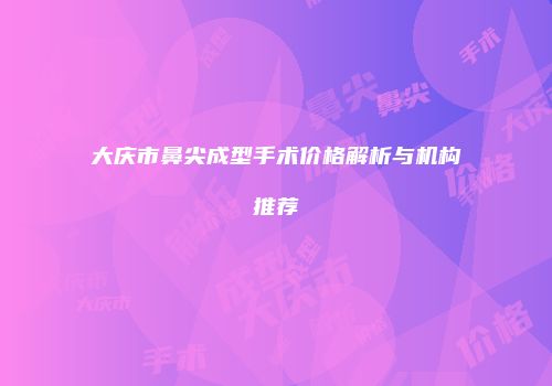 大庆市鼻尖成型手术价格解析与机构推荐