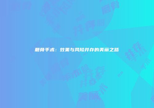 磨骨手术：效果与风险并存的美丽之路