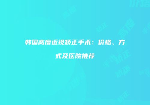 韩国高度近视矫正手术：价格、方式及医院推荐
