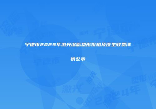 宁德市2025年激光溶脂塑形价格及医生收费详情公示