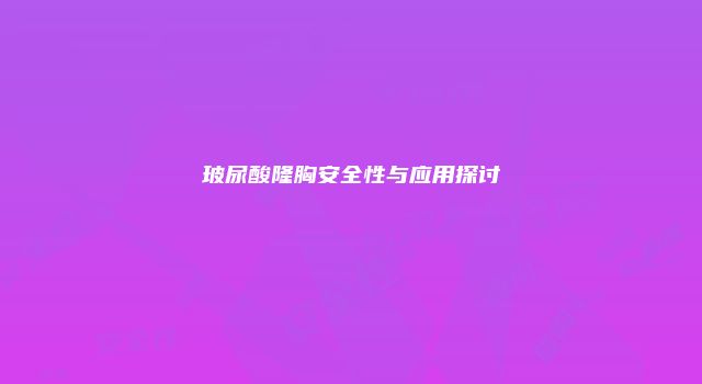 玻尿酸隆胸安全性与应用探讨