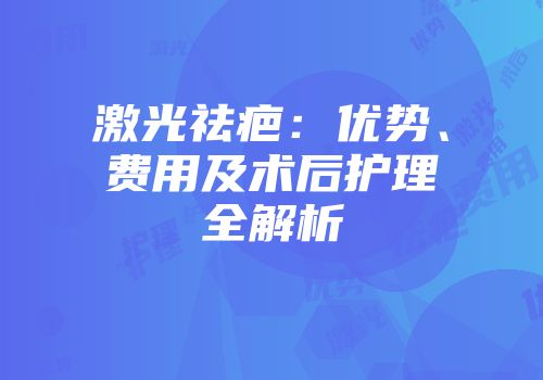 激光祛疤：优势、费用及术后护理全解析