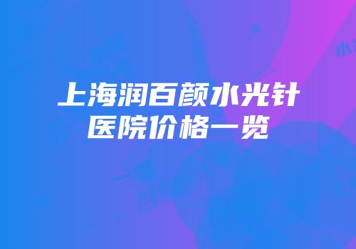 上海润百颜水光针医院价格一览