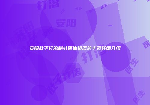 安阳肚子打溶脂针医生排名前十及详细介绍