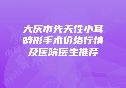 大庆市先天性小耳畸形手术价格行情及医院医生推荐