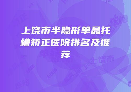 上饶市半隐形单晶托槽矫正医院排名及推荐