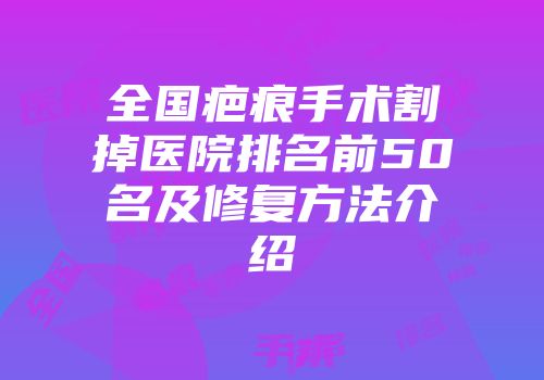 全国疤痕手术割掉医院排名前50名及修复方法介绍