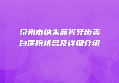 泉州市纳米蓝光牙齿美白医院排名及详细介绍