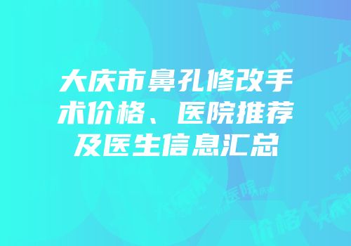 大庆市鼻孔修改手术价格、医院推荐及医生信息汇总