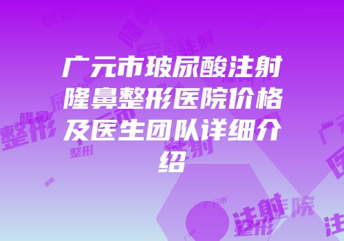 广元市玻尿酸注射隆鼻整形医院价格及医生团队详细介绍