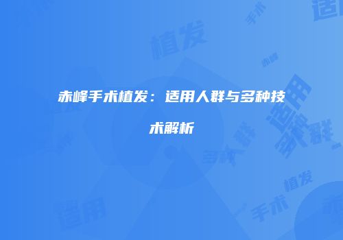 赤峰手术植发：适用人群与多种技术解析