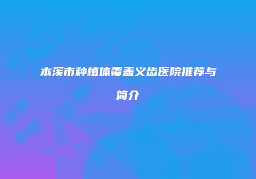 本溪市种植体覆盖义齿医院推荐与简介