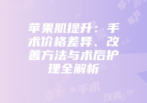 苹果肌提升：手术价格差异、改善方法与术后护理全解析
