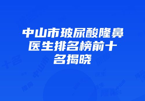 中山市玻尿酸隆鼻医生排名榜前十名揭晓