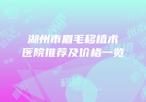 湖州市眉毛移植术医院推荐及价格一览
