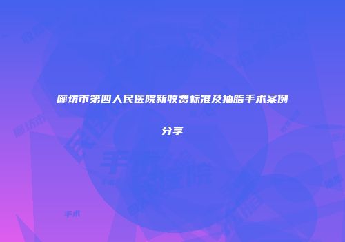 廊坊市第四人民医院新收费标准及抽脂手术案例分享
