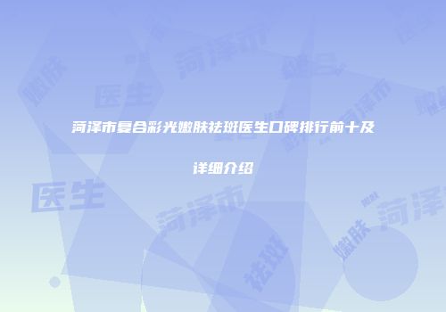 菏泽市复合彩光嫩肤祛斑医生口碑排行前十及详细介绍