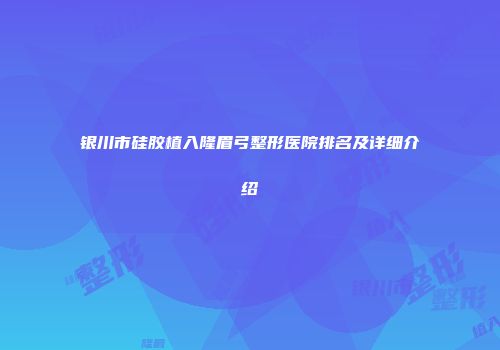银川市硅胶植入隆眉弓整形医院排名及详细介绍