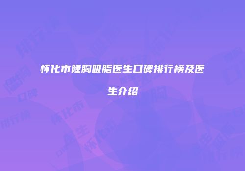怀化市隆胸吸脂医生口碑排行榜及医生介绍