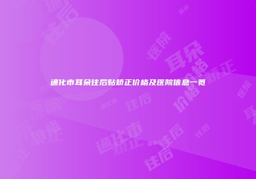 通化市耳朵往后贴矫正价格及医院信息一览