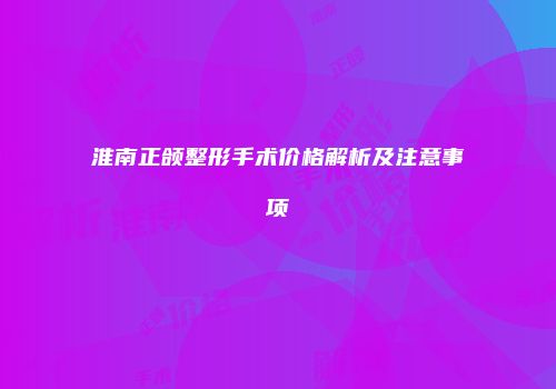 淮南正颌整形手术价格解析及注意事项