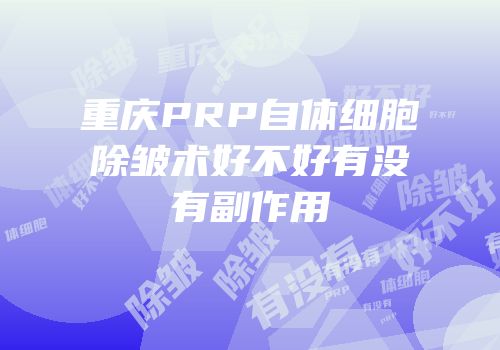 重庆PRP自体细胞除皱术好不好有没有副作用