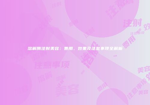 溶解酶注射美容：费用、效果及注意事项全解析