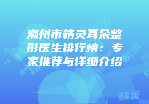 潮州市精灵耳朵整形医生排行榜：专家推荐与详细介绍