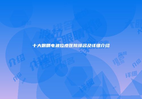 十大眼睛电波拉皮医院排名及详细介绍