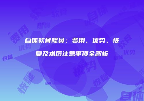 自体软骨隆鼻：费用、优势、恢复及术后注意事项全解析