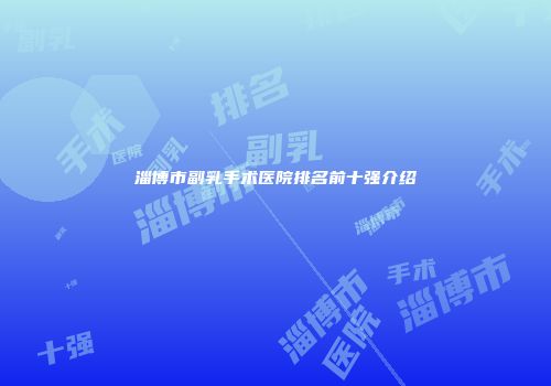 淄博市副乳手术医院排名前十强介绍